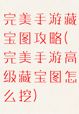 完美手游藏宝图攻略(完美手游高级藏宝图怎么挖)