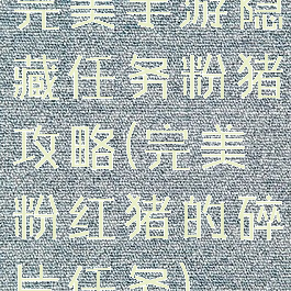 完美手游隐藏任务粉猪攻略(完美粉红猪的碎片任务)