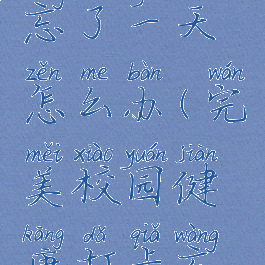 完美校园健康打卡忘了一天怎么办(完美校园健康打卡忘记了一天怎么办)