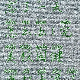 完美校园健康打卡忘了一天怎么办(完美校园健康打卡漏了一天怎么办)