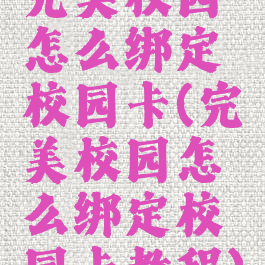 完美校园怎么绑定校园卡(完美校园怎么绑定校园卡教程)