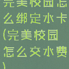完美校园怎么绑定水卡(完美校园怎么交水费)