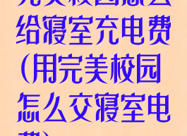 完美校园怎么给寝室充电费(用完美校园怎么交寝室电费)