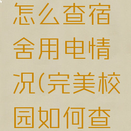 完美校园怎么查宿舍用电情况(完美校园如何查宿舍电费)