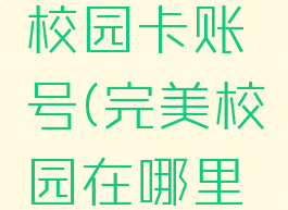 完美校园怎么解绑校园卡账号(完美校园在哪里绑定校园卡)