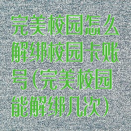 完美校园怎么解绑校园卡账号(完美校园能解绑几次)