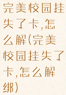 完美校园挂失了卡,怎么解(完美校园挂失了卡,怎么解绑)