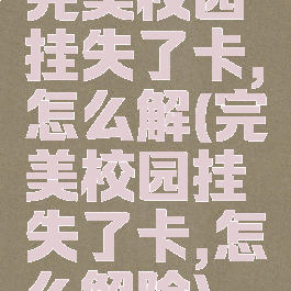 完美校园挂失了卡,怎么解(完美校园挂失了卡,怎么解除)