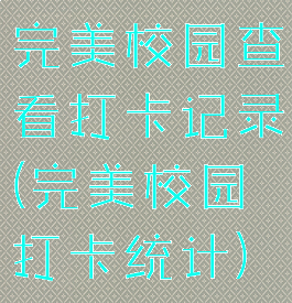 完美校园查看打卡记录(完美校园打卡统计)