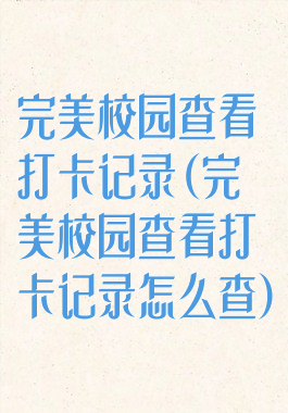完美校园查看打卡记录(完美校园查看打卡记录怎么查)