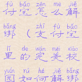 完美校园支付宝怎么解绑(支付宝里的完美校园如何解绑)