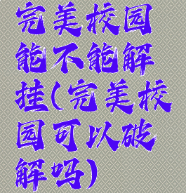 完美校园能不能解挂(完美校园可以破解吗)