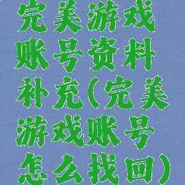 完美游戏账号资料补充(完美游戏账号怎么找回)