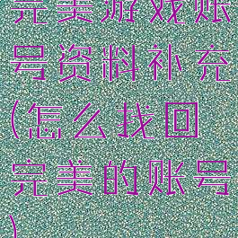 完美游戏账号资料补充(怎么找回完美的账号)