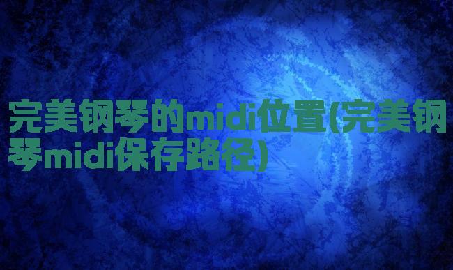 完美钢琴的midi位置(完美钢琴midi保存路径)