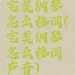 完美钢琴怎么移调(完美钢琴怎么移调声音)