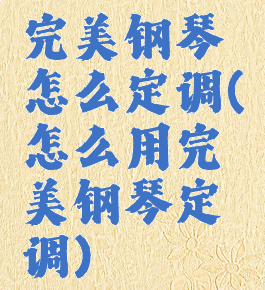 完美钢琴怎么定调(怎么用完美钢琴定调)