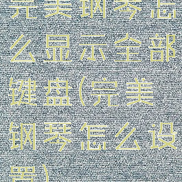 完美钢琴怎么显示全部键盘(完美钢琴怎么设置)