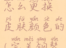 完美钢琴怎么更换皮肤颜色的(完美钢琴怎么定调)