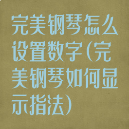 完美钢琴怎么设置数字(完美钢琴如何显示指法)