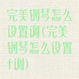 完美钢琴怎么设置调(完美钢琴怎么设置f调)