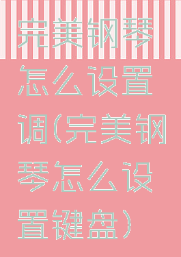 完美钢琴怎么设置调(完美钢琴怎么设置键盘)