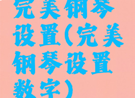 完美钢琴设置(完美钢琴设置数字)