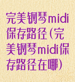 完美钢琴midi保存路径(完美钢琴midi保存路径在哪)