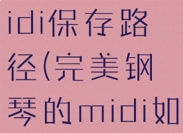 完美钢琴midi保存路径(完美钢琴的midi如何导出)