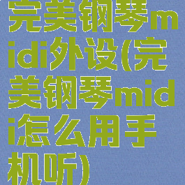 完美钢琴midi外设(完美钢琴midi怎么用手机听)