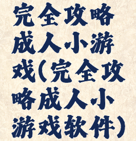 完全攻略成人小游戏(完全攻略成人小游戏软件)