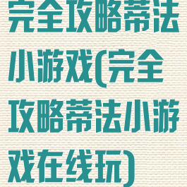 完全攻略蒂法小游戏(完全攻略蒂法小游戏在线玩)