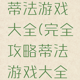 完全攻略蒂法游戏大全(完全攻略蒂法游戏大全免费)