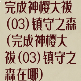 完成神樱大祓(03)镇守之森(完成神樱大祓(03)镇守之森在哪)