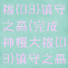 完成神樱大祓(03)镇守之森(完成神樱大祓(03)镇守之森小狸子)