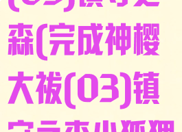 完成神樱大祓(03)镇守之森(完成神樱大祓(03)镇守之森小狐狸哪里找)