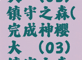 完成神樱大祓(03)镇守之森(完成神樱大祓(03)镇守之森顺序)