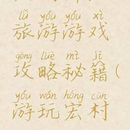 宏村详细旅游游戏攻略秘籍(游玩宏村攻略)