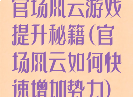 官场风云游戏提升秘籍(官场风云如何快速增加势力)