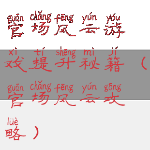 官场风云游戏提升秘籍(官场风云攻略)