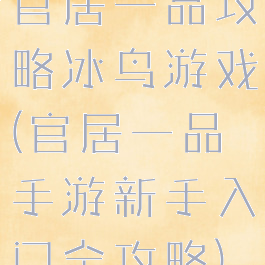 官居一品攻略冰鸟游戏(官居一品手游新手入门全攻略)