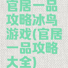官居一品攻略冰鸟游戏(官居一品攻略大全)