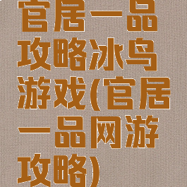官居一品攻略冰鸟游戏(官居一品网游攻略)