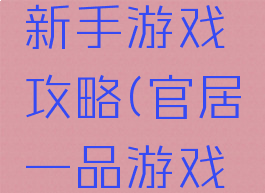 官居一品新手游戏攻略(官居一品游戏老版本)