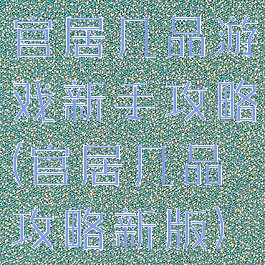 官居几品游戏新手攻略(官居几品攻略新版)