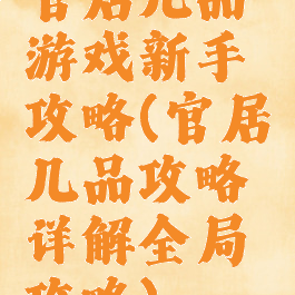 官居几品游戏新手攻略(官居几品攻略详解全局攻略)