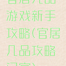 官居几品游戏新手攻略(官居几品攻略门客)