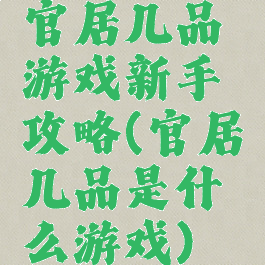 官居几品游戏新手攻略(官居几品是什么游戏)