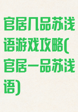 官居几品苏浅语游戏攻略(官居一品苏浅语)