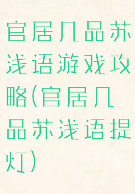 官居几品苏浅语游戏攻略(官居几品苏浅语提灯)